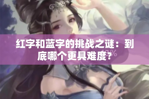 红字和蓝字的挑战之谜：到底哪个更具难度？