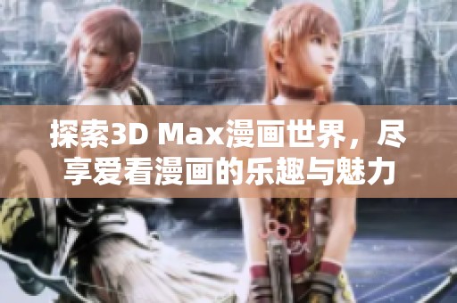 探索3D Max漫画世界，尽享爱看漫画的乐趣与魅力