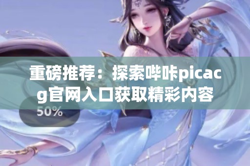 重磅推荐：探索哔咔picacg官网入口获取精彩内容