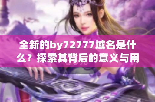 全新的by72777域名是什么？探索其背后的意义与用途