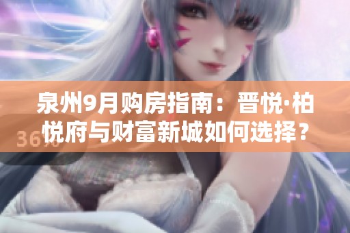泉州9月购房指南：晋悦·柏悦府与财富新城如何选择？