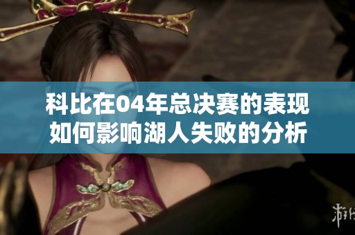 科比在04年总决赛的表现如何影响湖人失败的分析