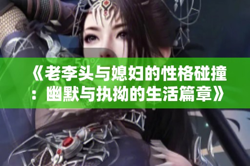 《老李头与媳妇的性格碰撞：幽默与执拗的生活篇章》