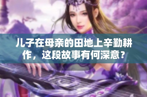 儿子在母亲的田地上辛勤耕作，这段故事有何深意？