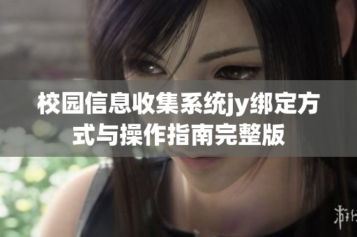 校园信息收集系统jy绑定方式与操作指南完整版