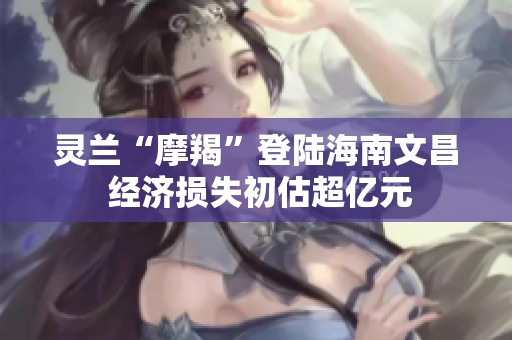 灵兰“摩羯”登陆海南文昌 经济损失初估超亿元