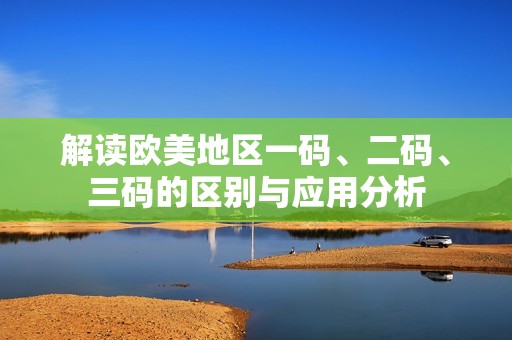 解读欧美地区一码、二码、三码的区别与应用分析