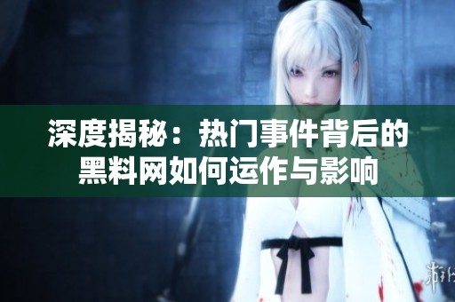 深度揭秘：热门事件背后的黑料网如何运作与影响