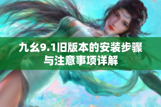 九幺9.1旧版本的安装步骤与注意事项详解