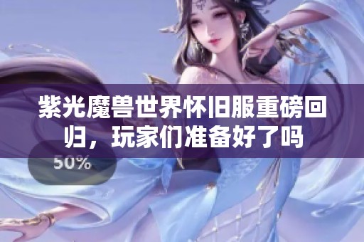 紫光魔兽世界怀旧服重磅回归，玩家们准备好了吗