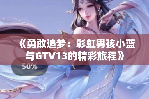 《勇敢追梦：彩虹男孩小蓝与GTV13的精彩旅程》