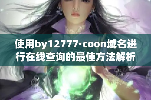使用by12777·coon域名进行在线查询的最佳方法解析