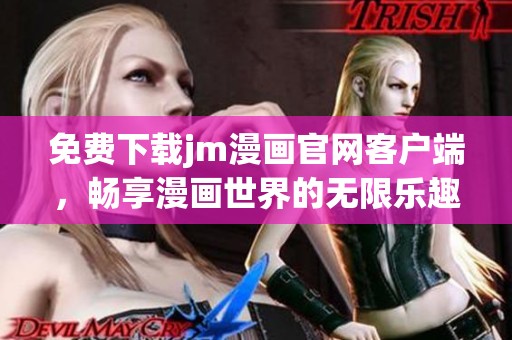 免费下载jm漫画官网客户端，畅享漫画世界的无限乐趣