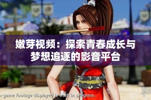 嫩芽视频：探索青春成长与梦想追逐的影音平台