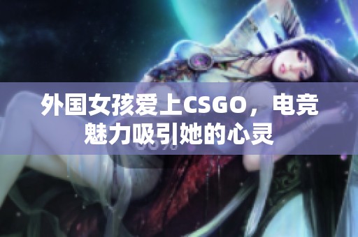 外国女孩爱上CSGO，电竞魅力吸引她的心灵