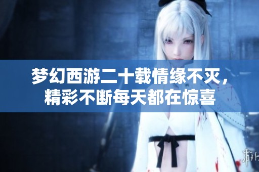 梦幻西游二十载情缘不灭，精彩不断每天都在惊喜
