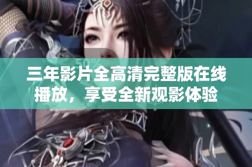 三年影片全高清完整版在线播放，享受全新观影体验
