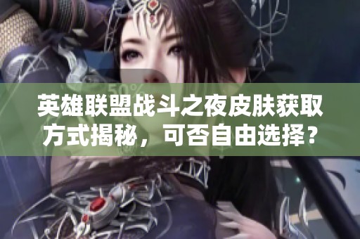 英雄联盟战斗之夜皮肤获取方式揭秘，可否自由选择？