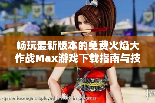 畅玩最新版本的免费火焰大作战Max游戏下载指南与技巧