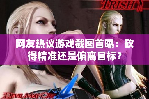 网友热议游戏截图首曝：砍得精准还是偏离目标？