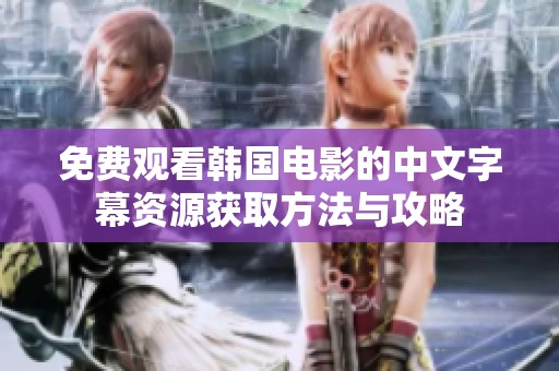 免费观看韩国电影的中文字幕资源获取方法与攻略