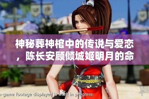 神秘葬神棺中的传说与爱恋，陈长安顾倾城姬明月的命运交织