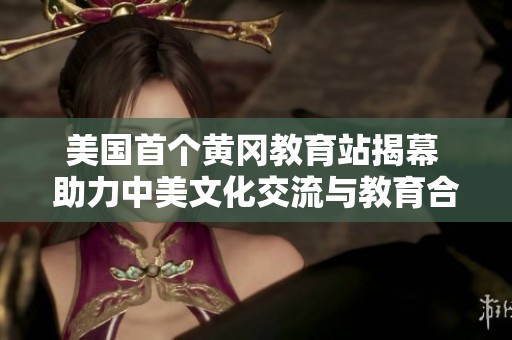 美国首个黄冈教育站揭幕 助力中美文化交流与教育合作