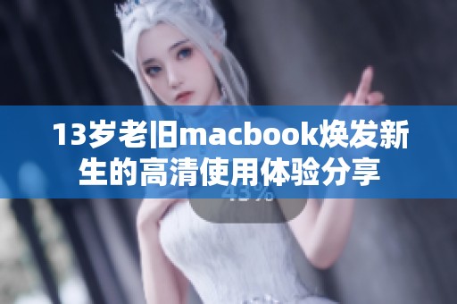 13岁老旧macbook焕发新生的高清使用体验分享