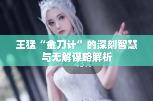 王猛“金刀计”的深刻智慧与无解谋略解析