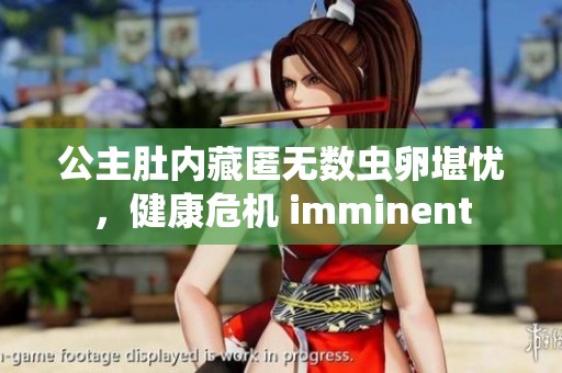 公主肚内藏匿无数虫卵堪忧，健康危机 imminent