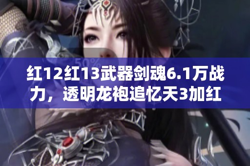 红12红13武器剑魂6.1万战力，透明龙袍追忆天3加红10男气功旅攻略