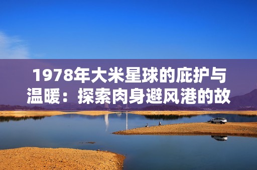 1978年大米星球的庇护与温暖：探索肉身避风港的故事