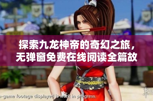 探索九龙神帝的奇幻之旅，无弹窗免费在线阅读全篇故事