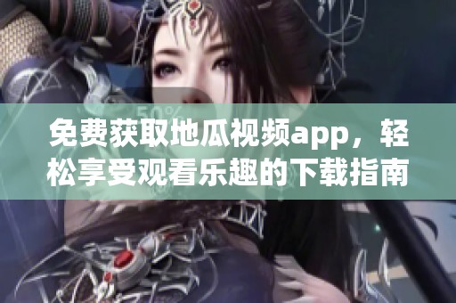免费获取地瓜视频app，轻松享受观看乐趣的下载指南