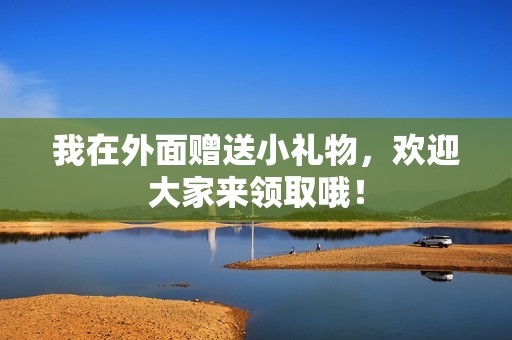 我在外面赠送小礼物，欢迎大家来领取哦！