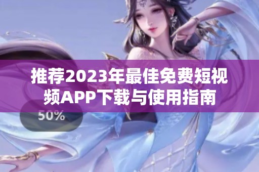 推荐2023年最佳免费短视频APP下载与使用指南