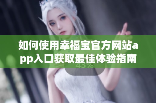 如何使用幸福宝官方网站app入口获取最佳体验指南