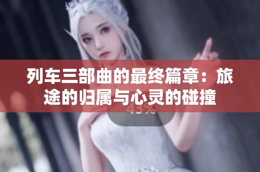 列车三部曲的最终篇章：旅途的归属与心灵的碰撞