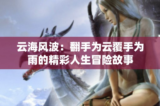 云海风波：翻手为云覆手为雨的精彩人生冒险故事