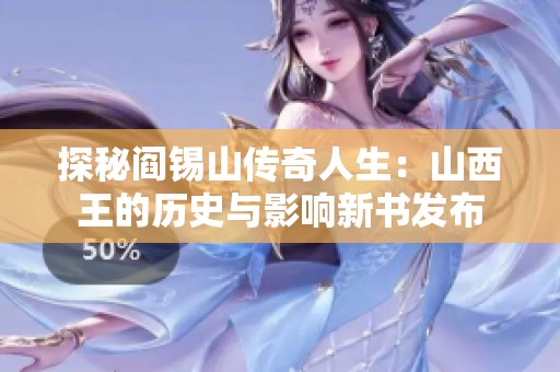 探秘阎锡山传奇人生：山西王的历史与影响新书发布