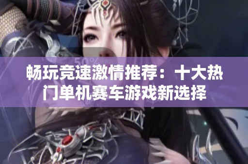 畅玩竞速激情推荐：十大热门单机赛车游戏新选择