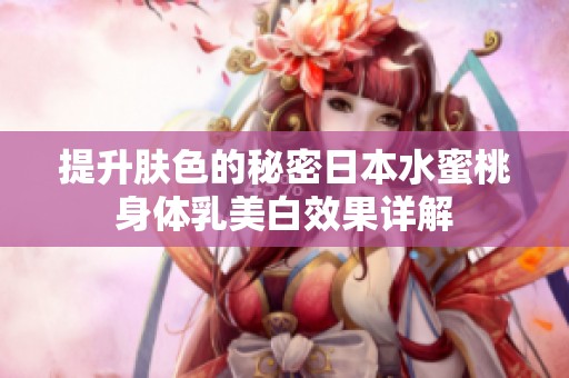 提升肤色的秘密日本水蜜桃身体乳美白效果详解