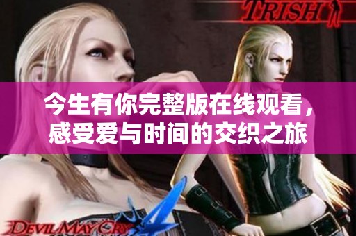 今生有你完整版在线观看，感受爱与时间的交织之旅