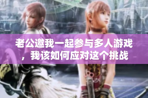 老公邀我一起参与多人游戏，我该如何应对这个挑战