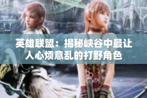 英雄联盟：揭秘峡谷中最让人心烦意乱的打野角色