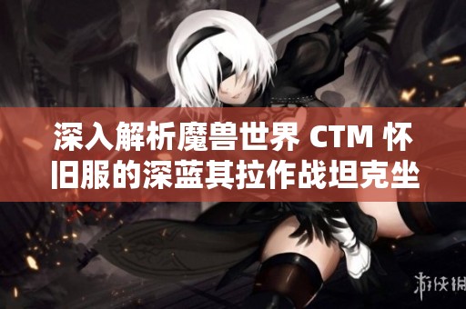 深入解析魔兽世界 CTM 怀旧服的深蓝其拉作战坦克坐骑之谜