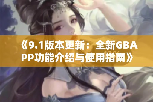 《9.1版本更新：全新GBAPP功能介绍与使用指南》