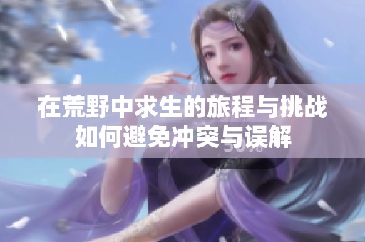 在荒野中求生的旅程与挑战如何避免冲突与误解