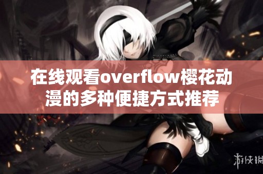 在线观看overflow樱花动漫的多种便捷方式推荐