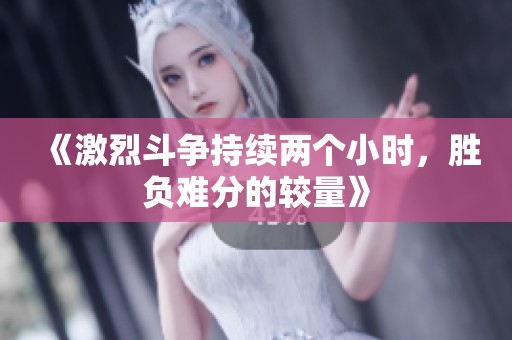 《激烈斗争持续两个小时，胜负难分的较量》